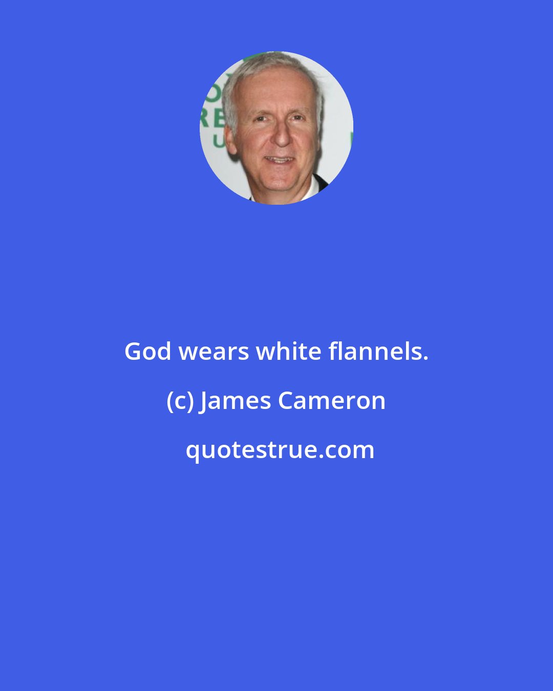 James Cameron: God wears white flannels.