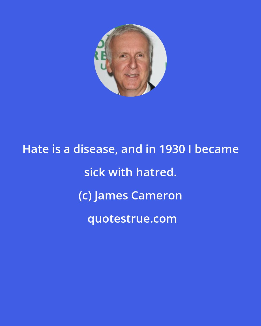 James Cameron: Hate is a disease, and in 1930 I became sick with hatred.