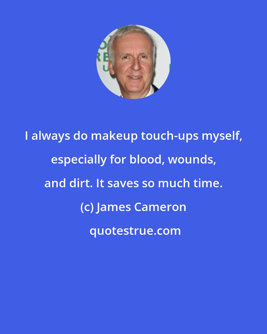 James Cameron: I always do makeup touch-ups myself, especially for blood, wounds, and dirt. It saves so much time.