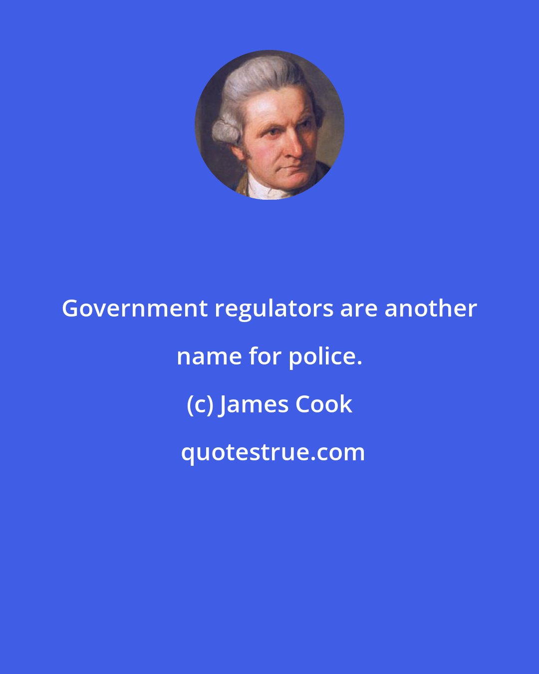 James Cook: Government regulators are another name for police.