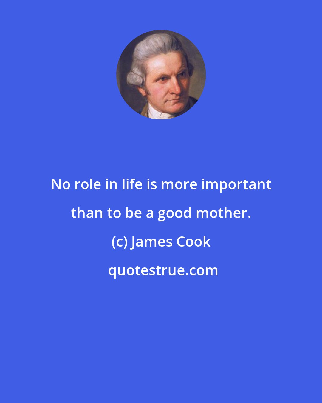 James Cook: No role in life is more important than to be a good mother.