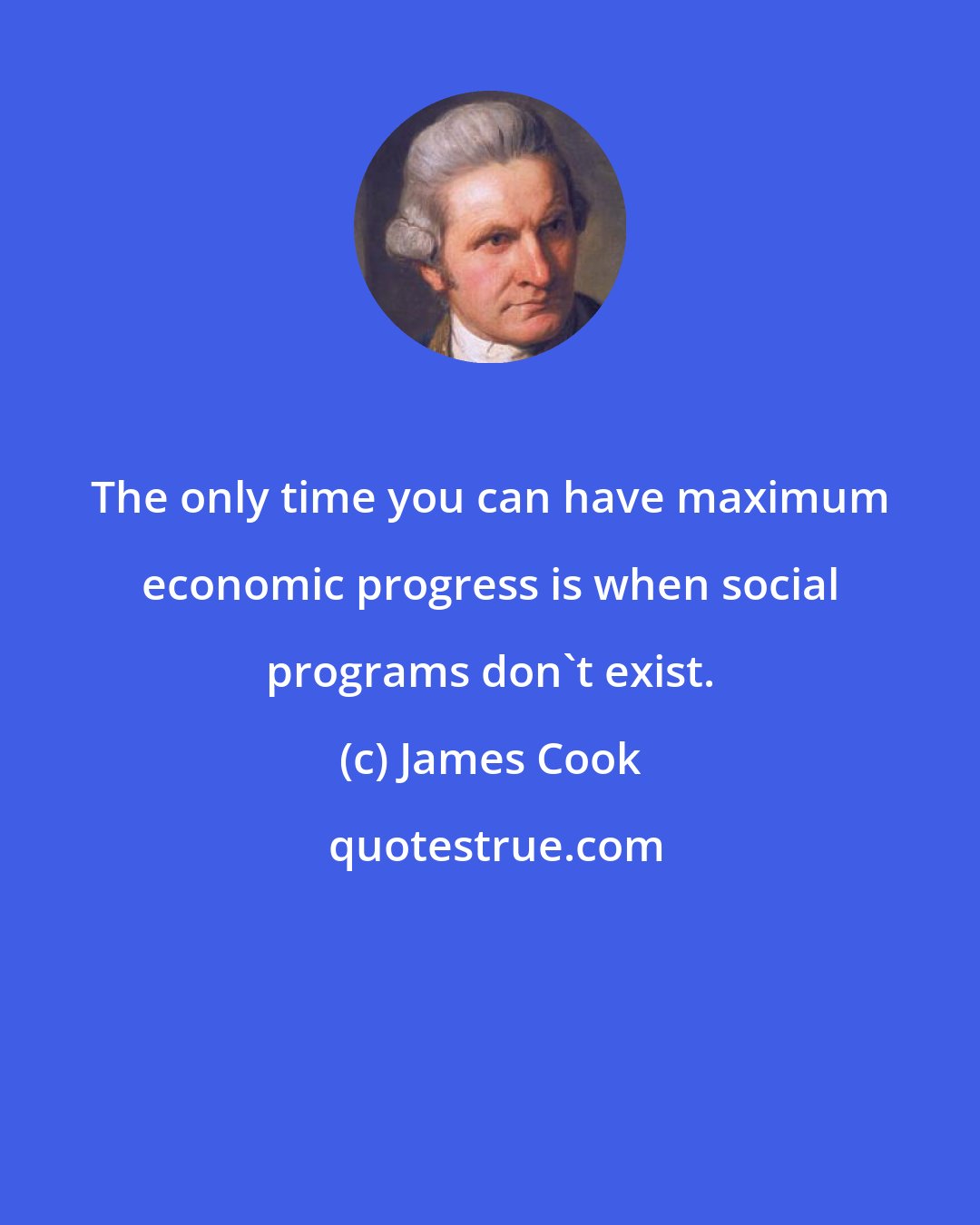 James Cook: The only time you can have maximum economic progress is when social programs don't exist.