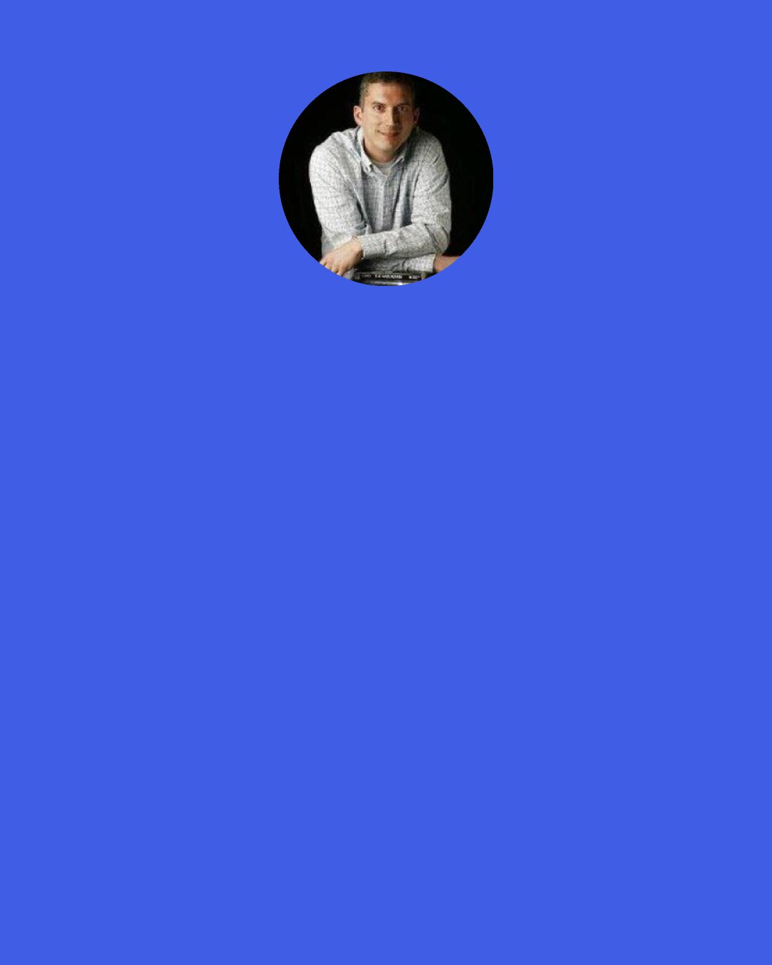 James Dashner: Movement from Brenda grabbed Thomas's attention. He looked to see her drop the knife away from Minho and step back, absently wiping the small trace of blood there on her pants. "I really would've killed you, ya know," she said in a slightly scratchy voice. Almost husky. "Charge Jorge again and I'll sever an artery." Minho wiped at his small wound with his thumb, then looked at the bright red smear. "That's one sharp knife. Makes me like you more.