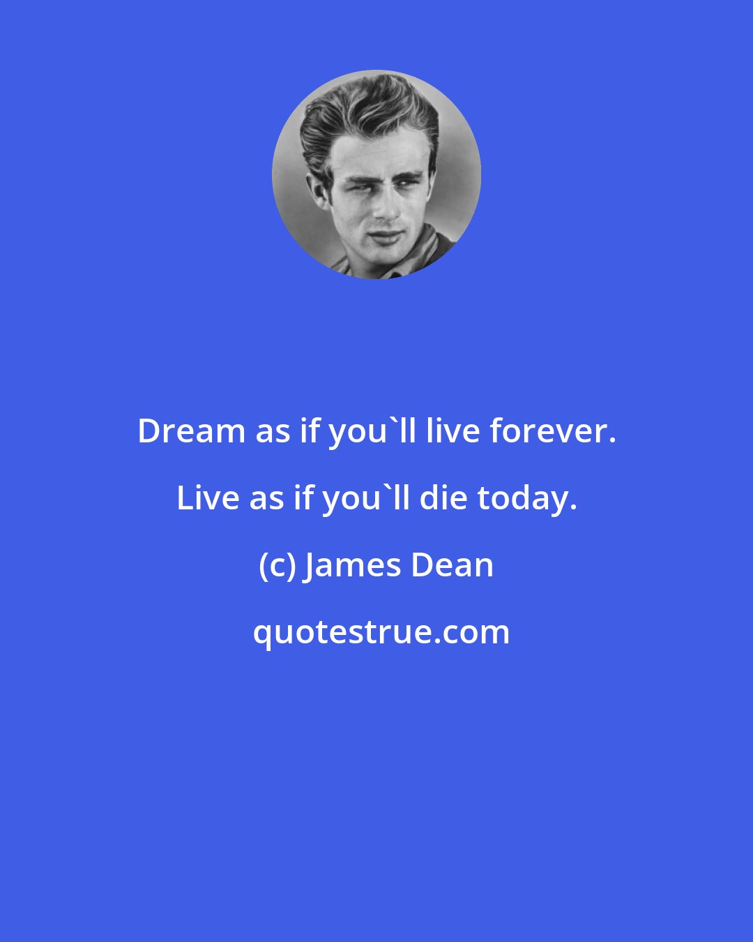 James Dean: Dream as if you'll live forever. Live as if you'll die today.