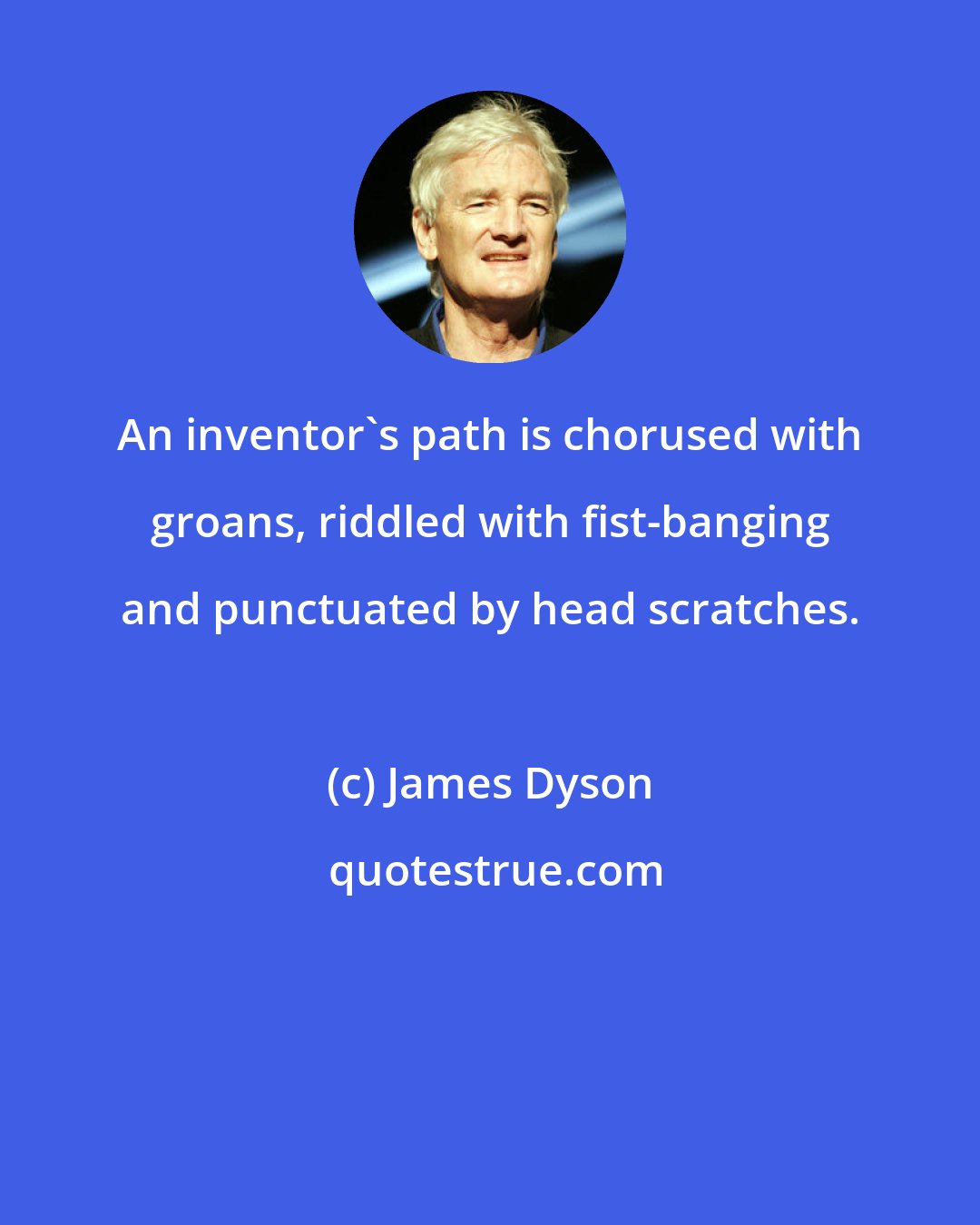 James Dyson: An inventor's path is chorused with groans, riddled with fist-banging and punctuated by head scratches.