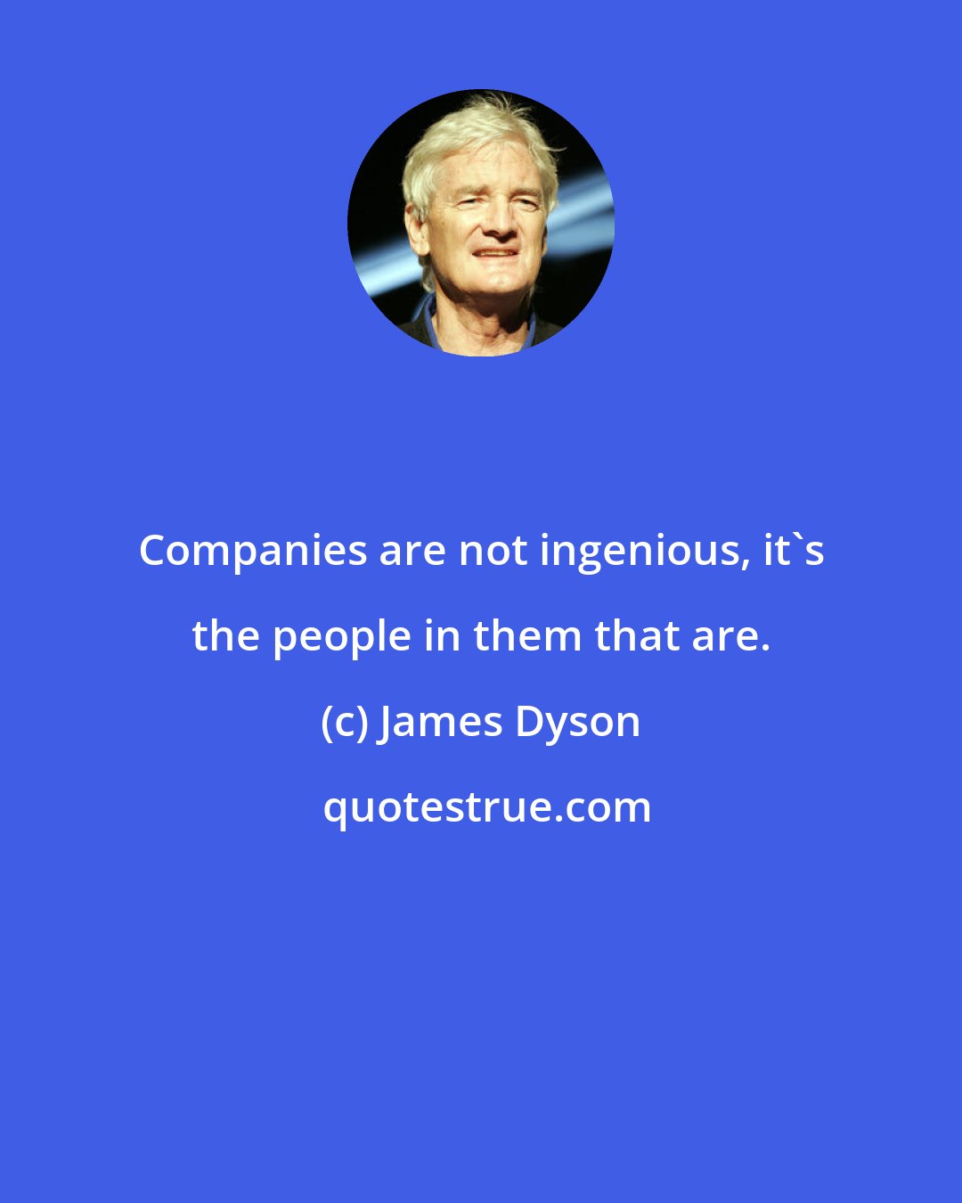 James Dyson: Companies are not ingenious, it's the people in them that are.