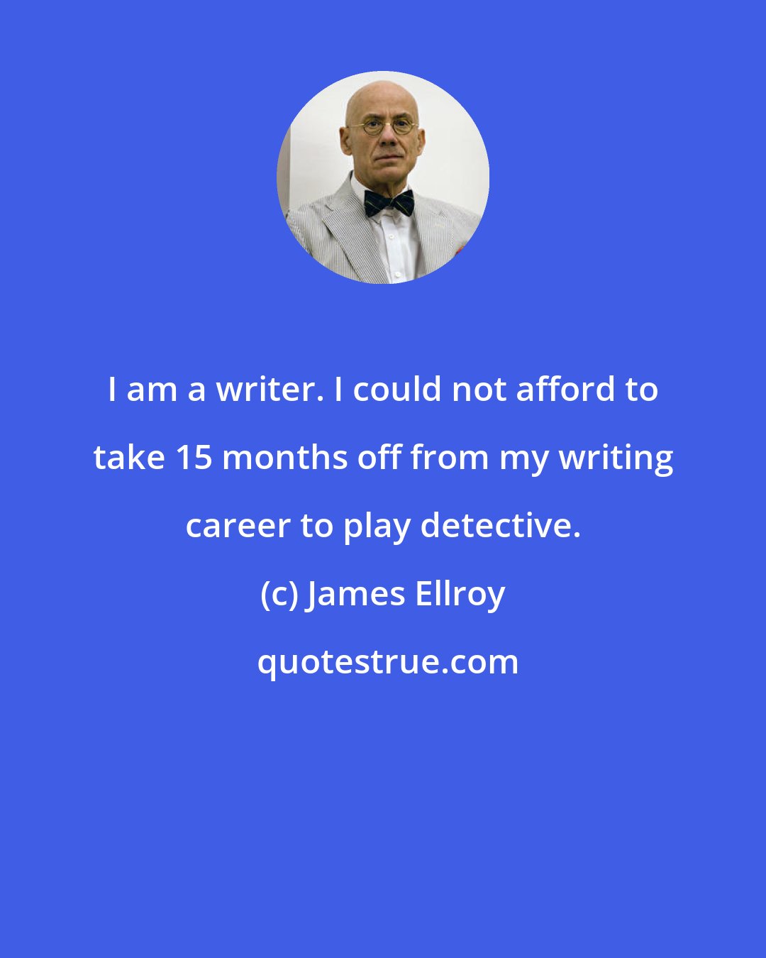 James Ellroy: I am a writer. I could not afford to take 15 months off from my writing career to play detective.
