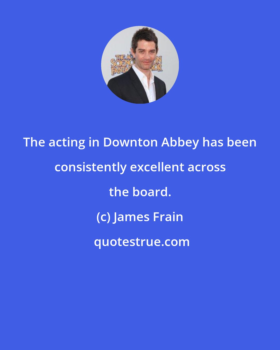 James Frain: The acting in Downton Abbey has been consistently excellent across the board.