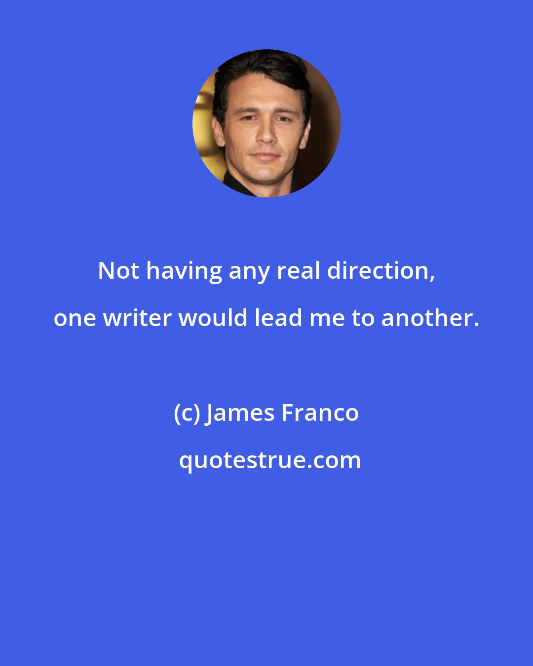 James Franco: Not having any real direction, one writer would lead me to another.