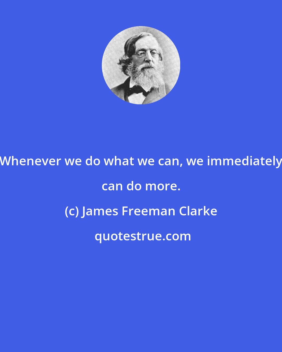 James Freeman Clarke: Whenever we do what we can, we immediately can do more.