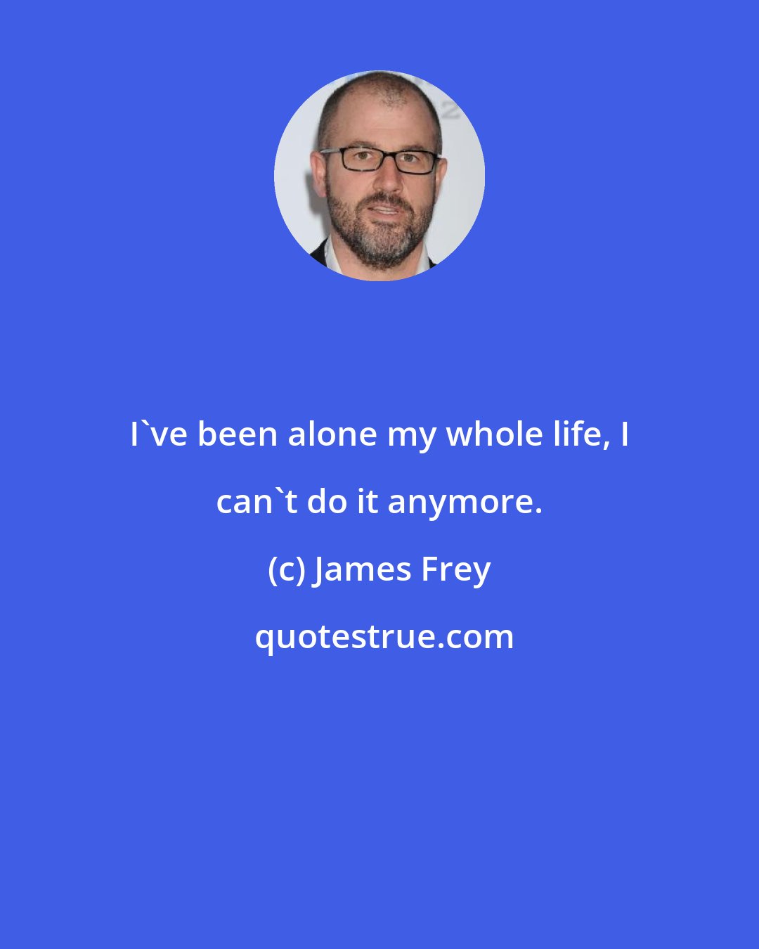 James Frey: I've been alone my whole life, I can't do it anymore.