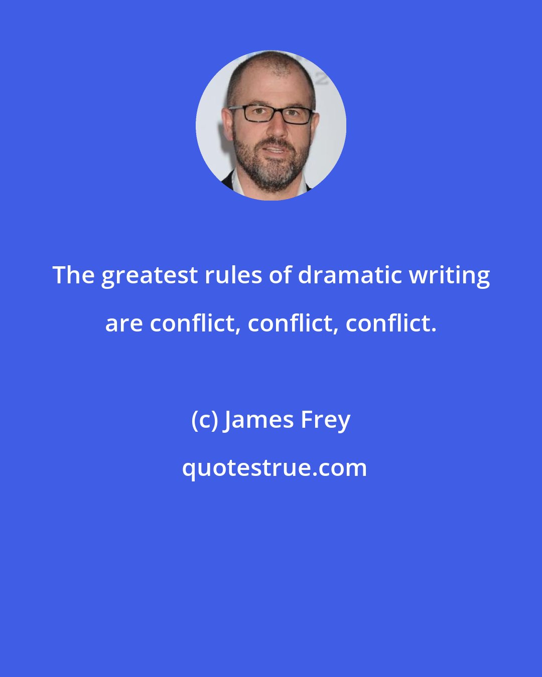 James Frey: The greatest rules of dramatic writing are conflict, conflict, conflict.