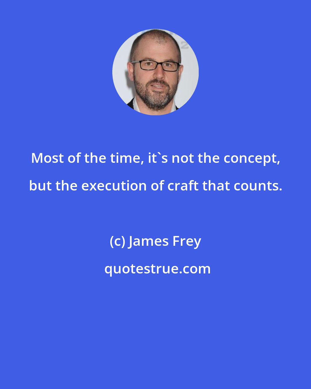 James Frey: Most of the time, it's not the concept, but the execution of craft that counts.