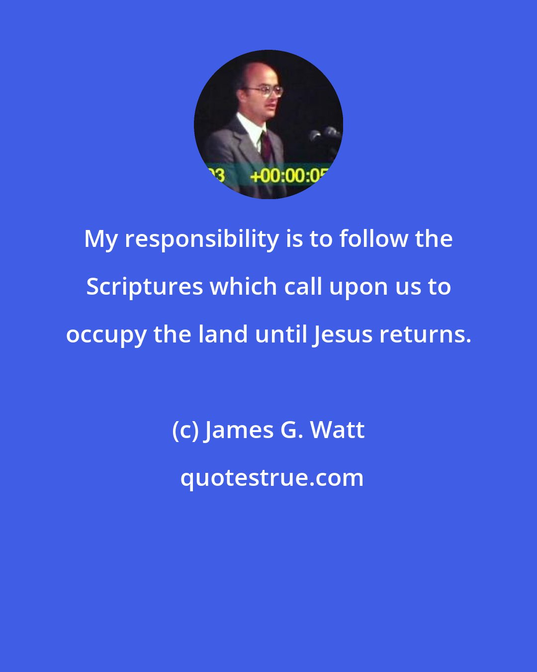 James G. Watt: My responsibility is to follow the Scriptures which call upon us to occupy the land until Jesus returns.