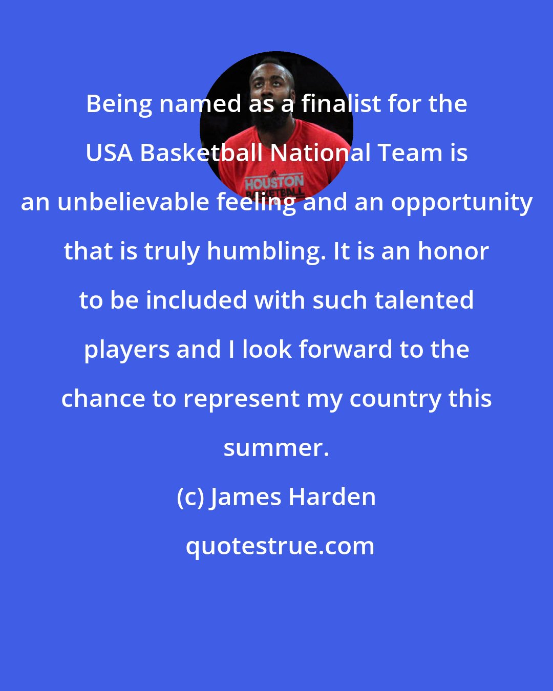 James Harden: Being named as a finalist for the USA Basketball National Team is an unbelievable feeling and an opportunity that is truly humbling. It is an honor to be included with such talented players and I look forward to the chance to represent my country this summer.