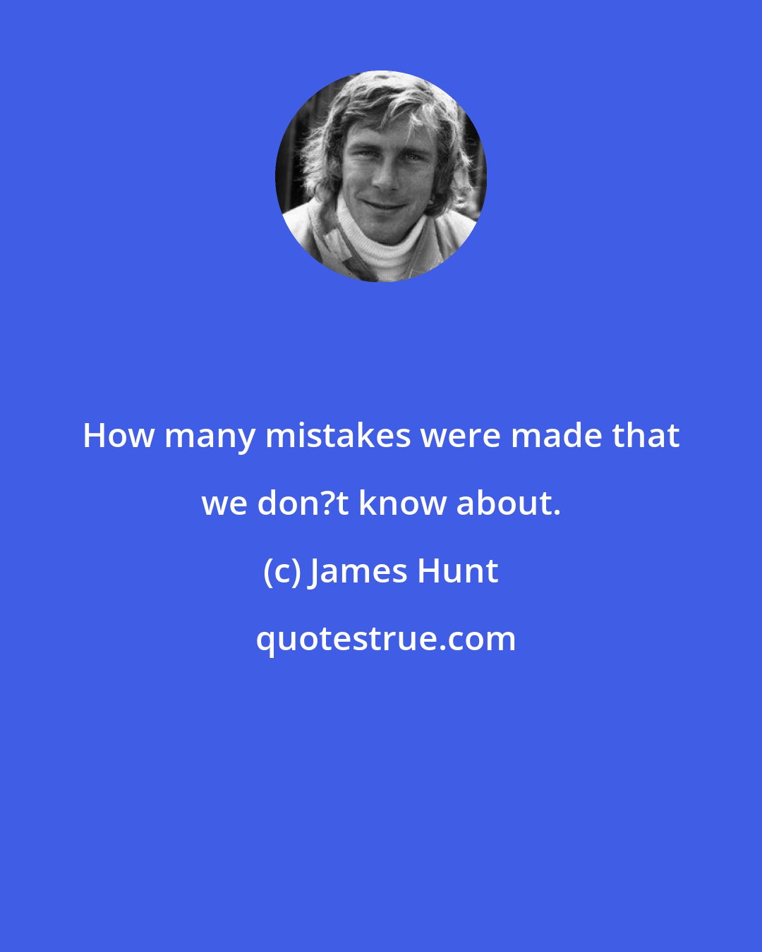 James Hunt: How many mistakes were made that we don?t know about.