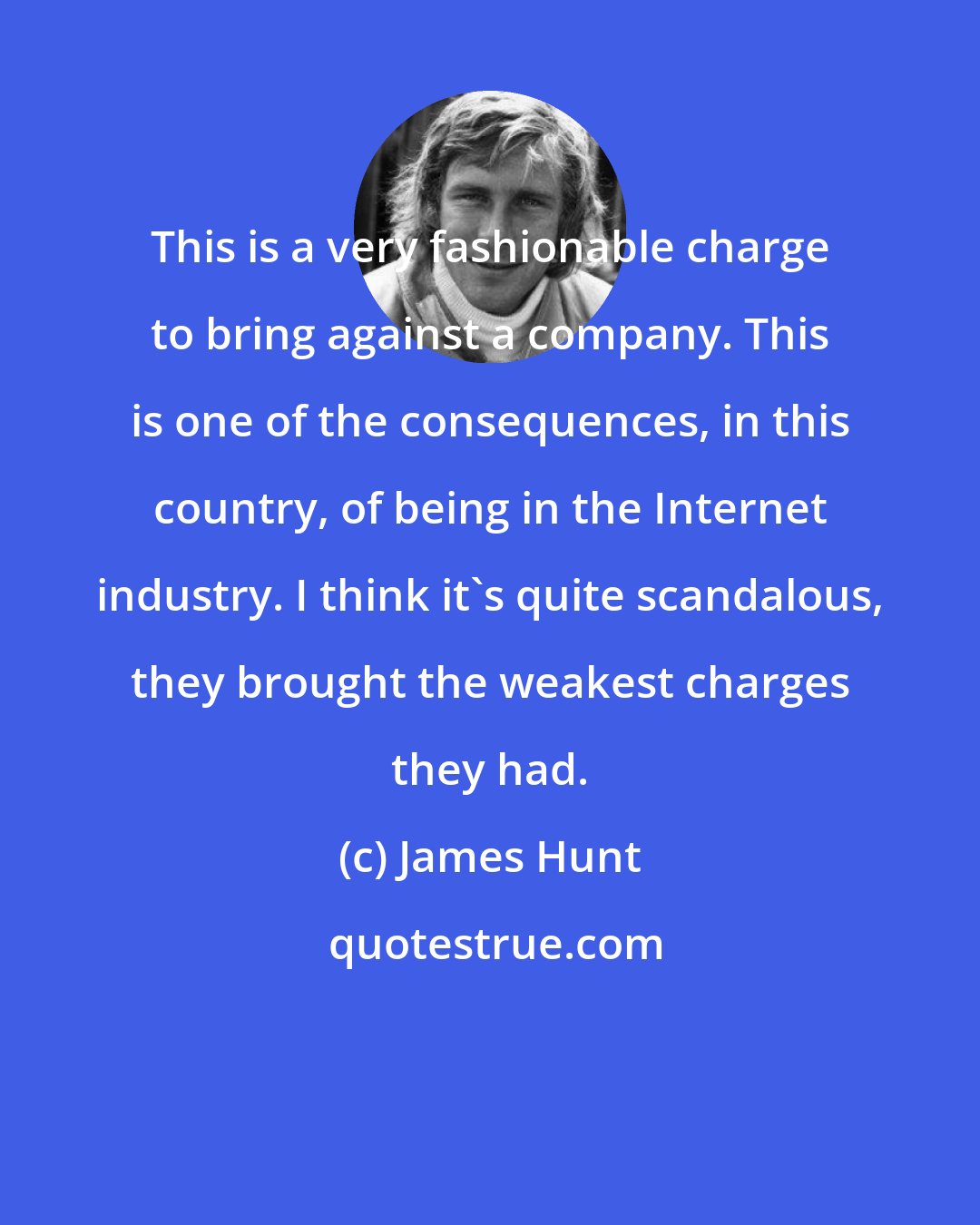 James Hunt: This is a very fashionable charge to bring against a company. This is one of the consequences, in this country, of being in the Internet industry. I think it's quite scandalous, they brought the weakest charges they had.