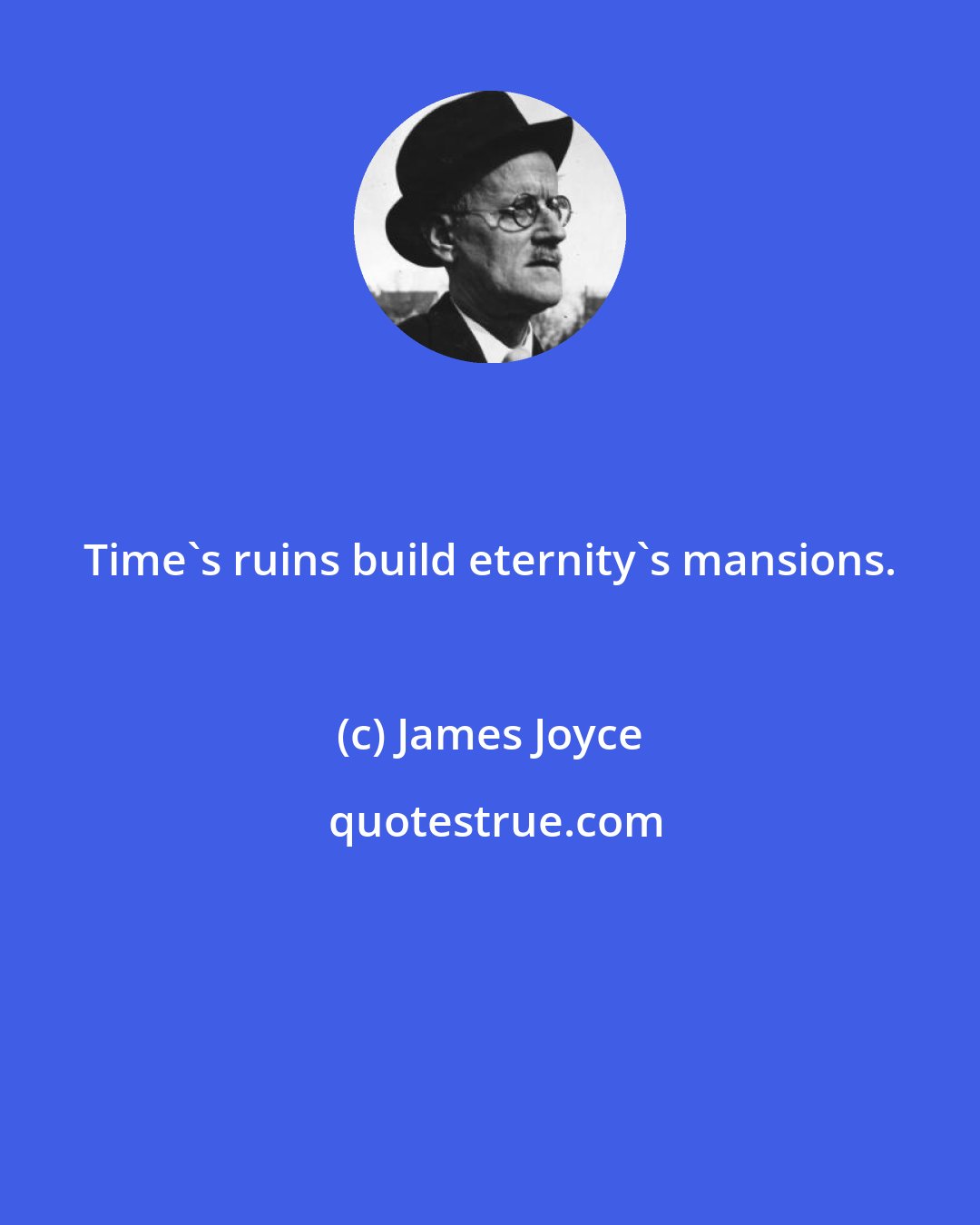 James Joyce: Time's ruins build eternity's mansions.