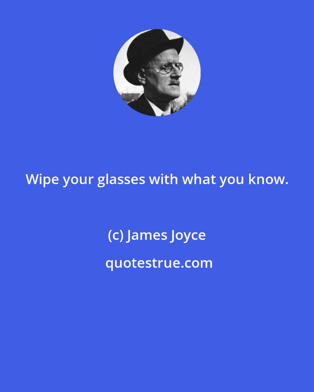 James Joyce: Wipe your glasses with what you know.