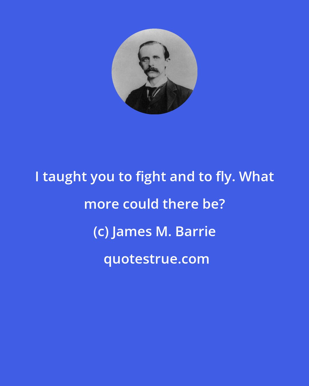 James M. Barrie: I taught you to fight and to fly. What more could there be?