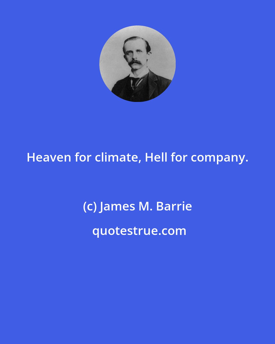 James M. Barrie: Heaven for climate, Hell for company.