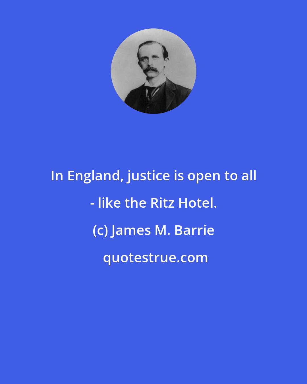 James M. Barrie: In England, justice is open to all - like the Ritz Hotel.