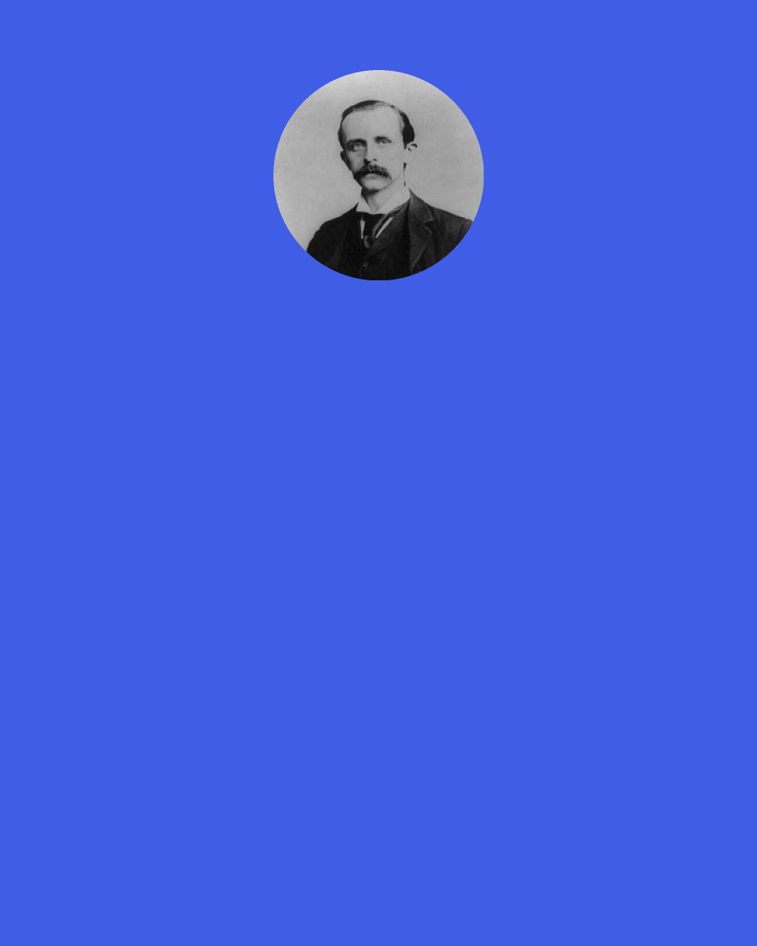 James M. Barrie: Times have changed since a certain author was executed for murdering his publisher. They say that when the author was on the scaffold he said good-bye to the minister and to the reporters, and then he saw some publishers sitting in the front row below, and to them he did not say good-bye. He said instead, "I'll see you again."