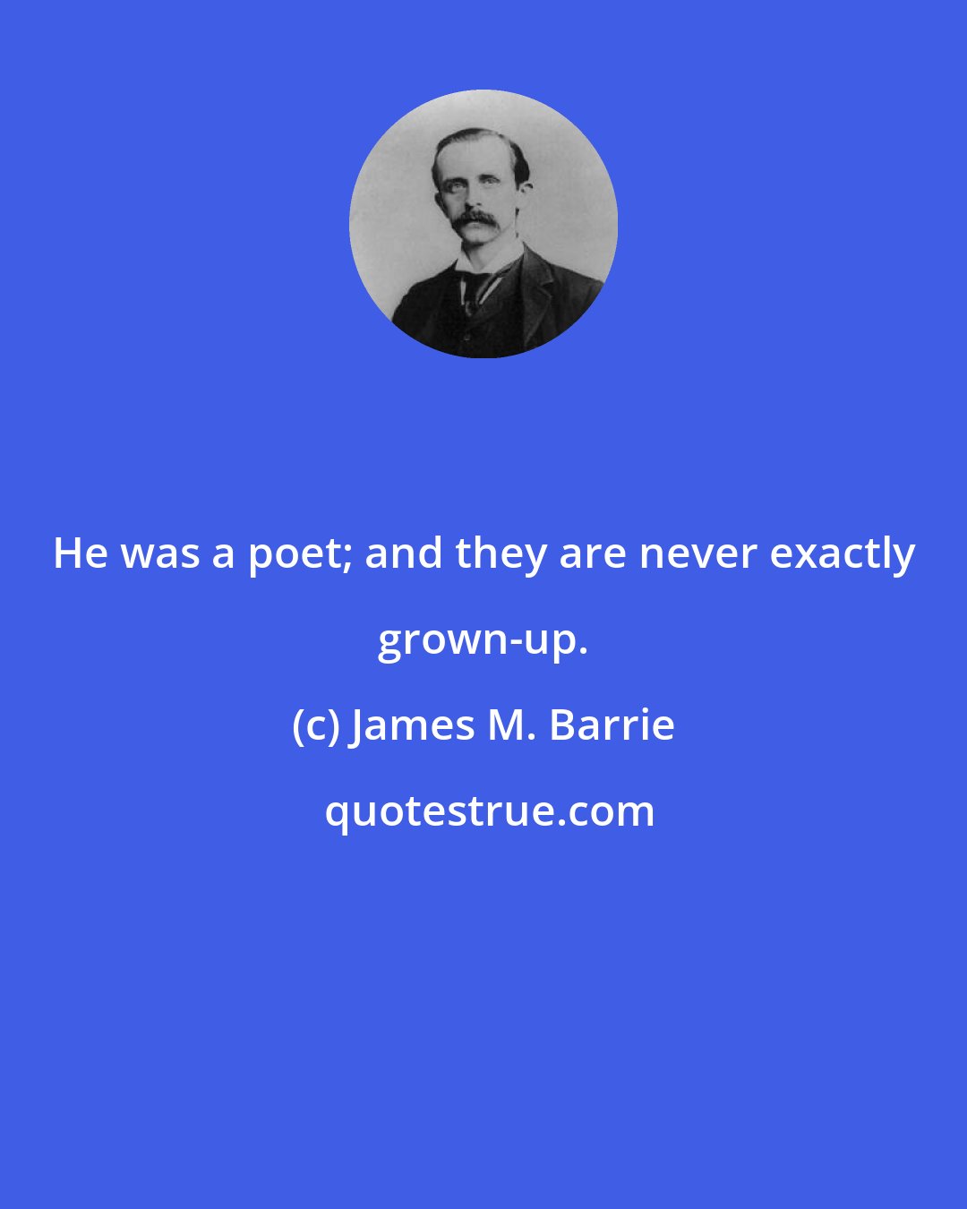 James M. Barrie: He was a poet; and they are never exactly grown-up.