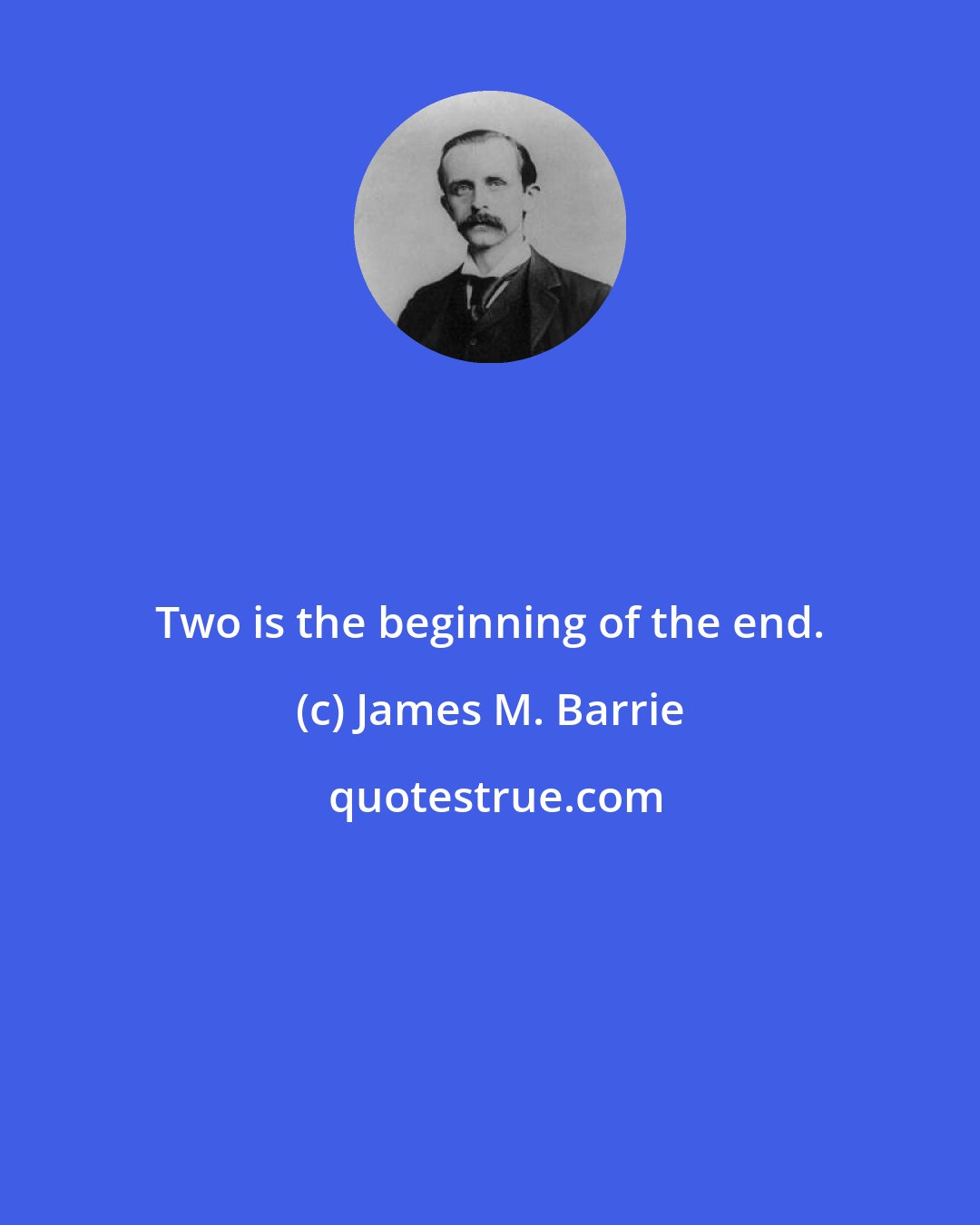 James M. Barrie: Two is the beginning of the end.