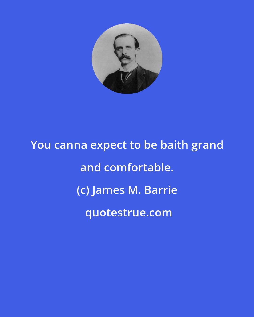 James M. Barrie: You canna expect to be baith grand and comfortable.