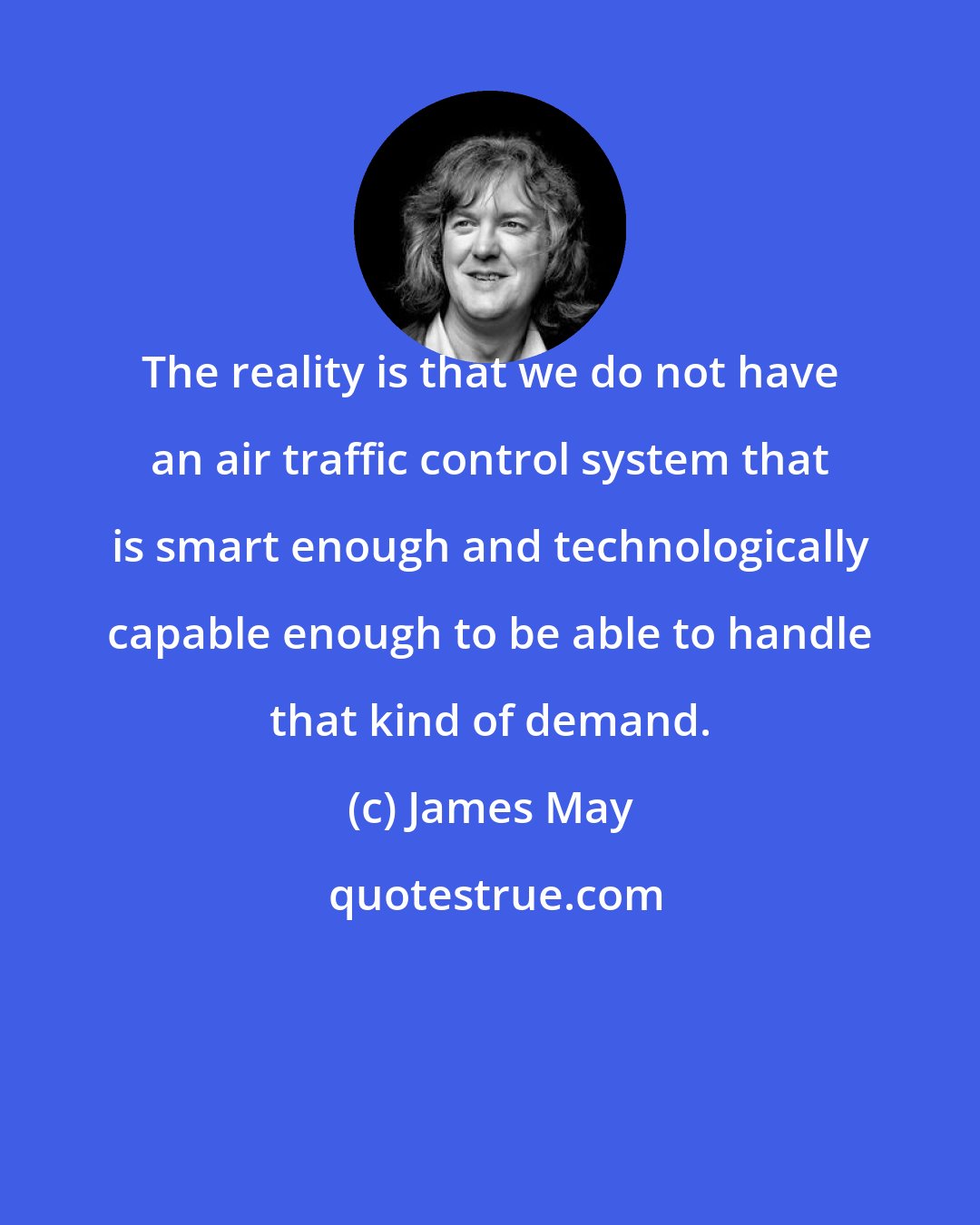 James May: The reality is that we do not have an air traffic control system that is smart enough and technologically capable enough to be able to handle that kind of demand.