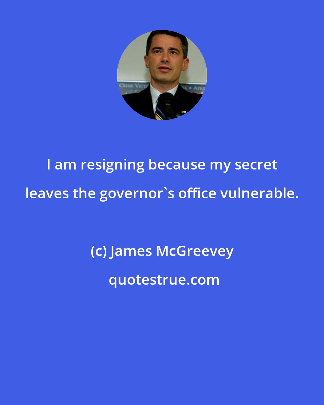 James McGreevey: I am resigning because my secret leaves the governor's office vulnerable.