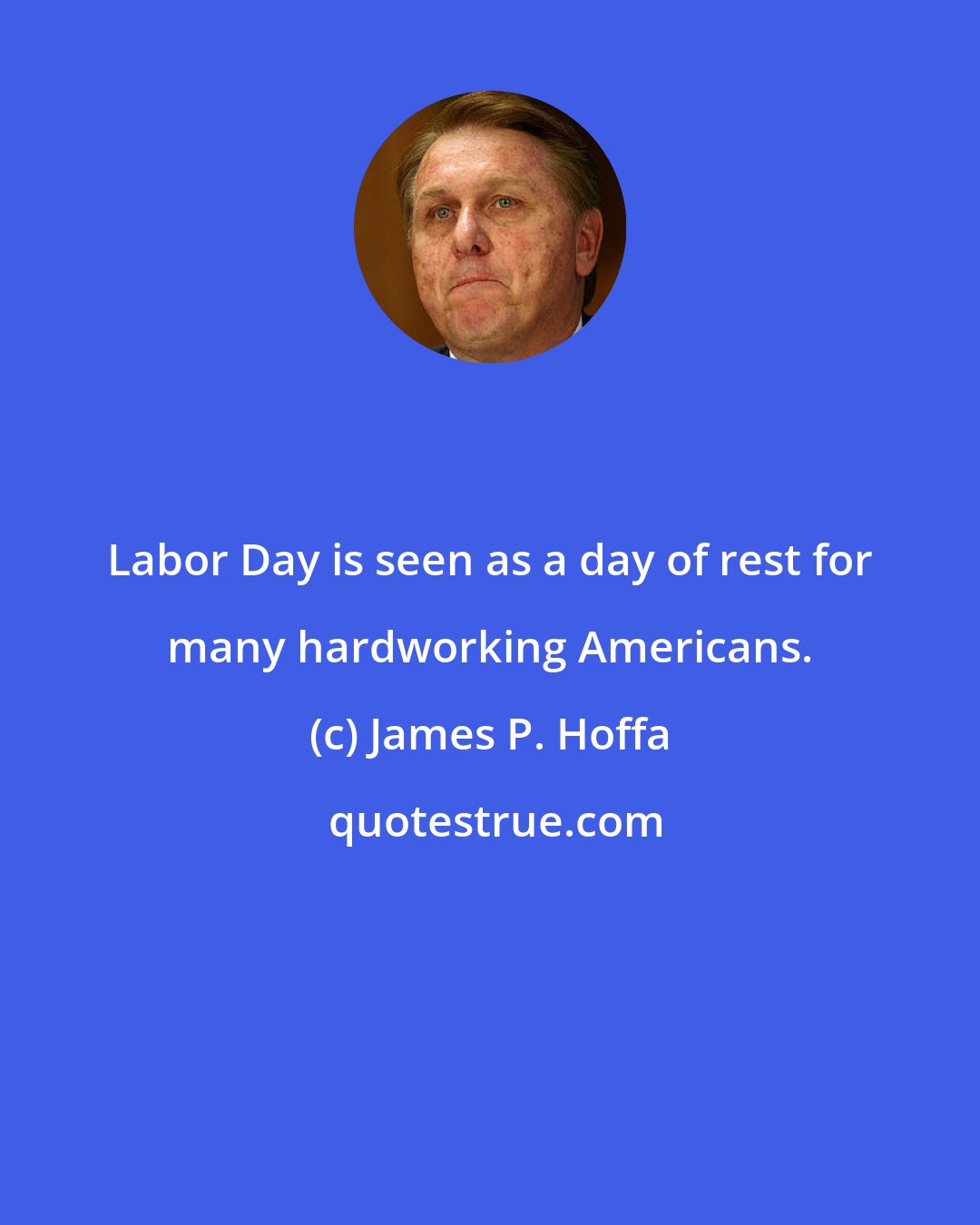 James P. Hoffa: Labor Day is seen as a day of rest for many hardworking Americans.