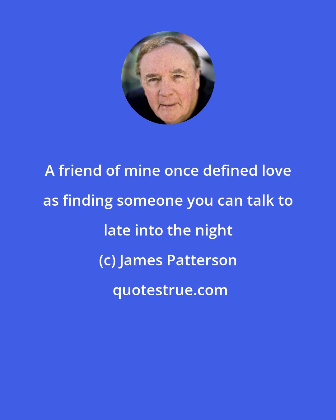 James Patterson: A friend of mine once defined love as finding someone you can talk to late into the night