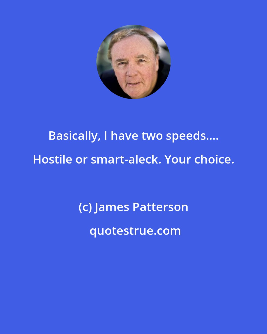 James Patterson: Basically, I have two speeds.... Hostile or smart-aleck. Your choice.