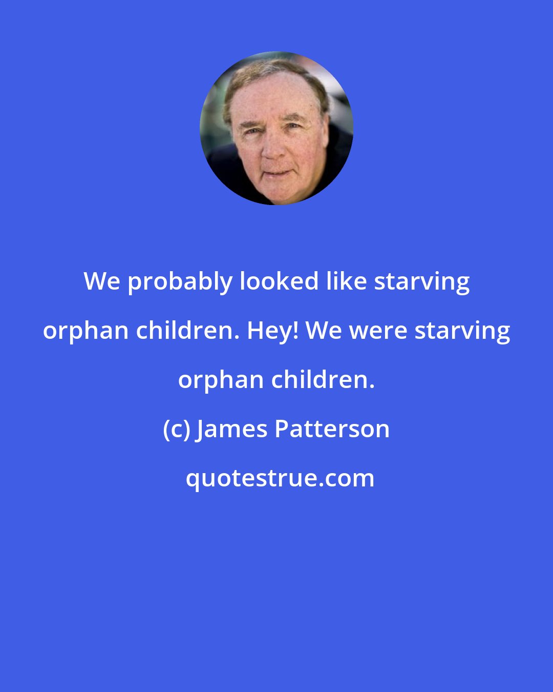 James Patterson: We probably looked like starving orphan children. Hey! We were starving orphan children.