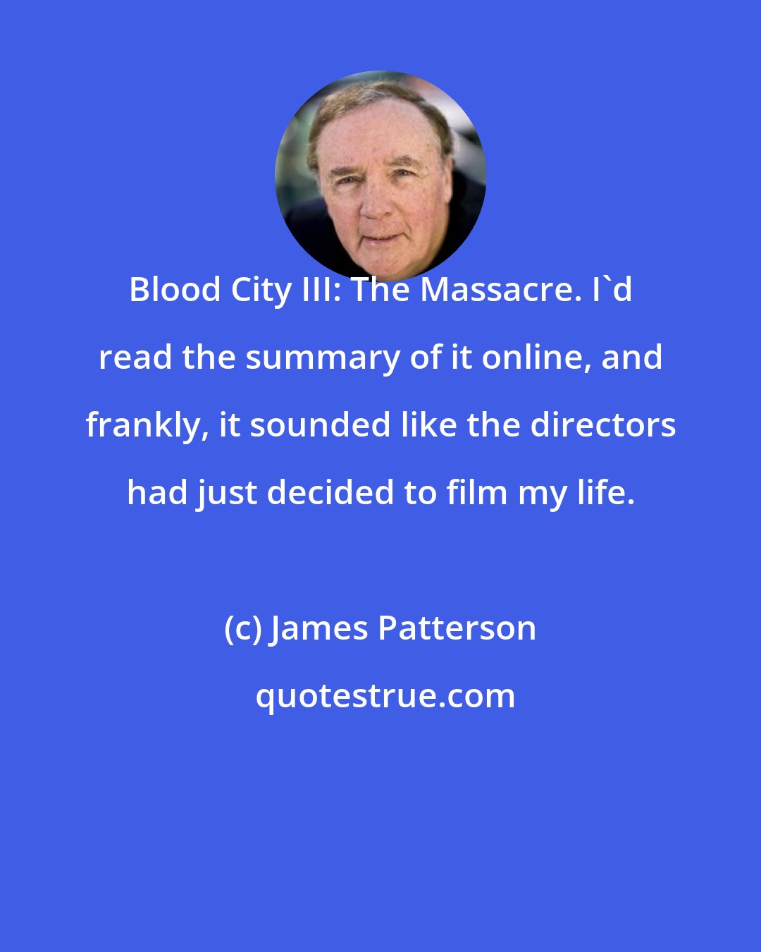 James Patterson: Blood City III: The Massacre. I'd read the summary of it online, and frankly, it sounded like the directors had just decided to film my life.