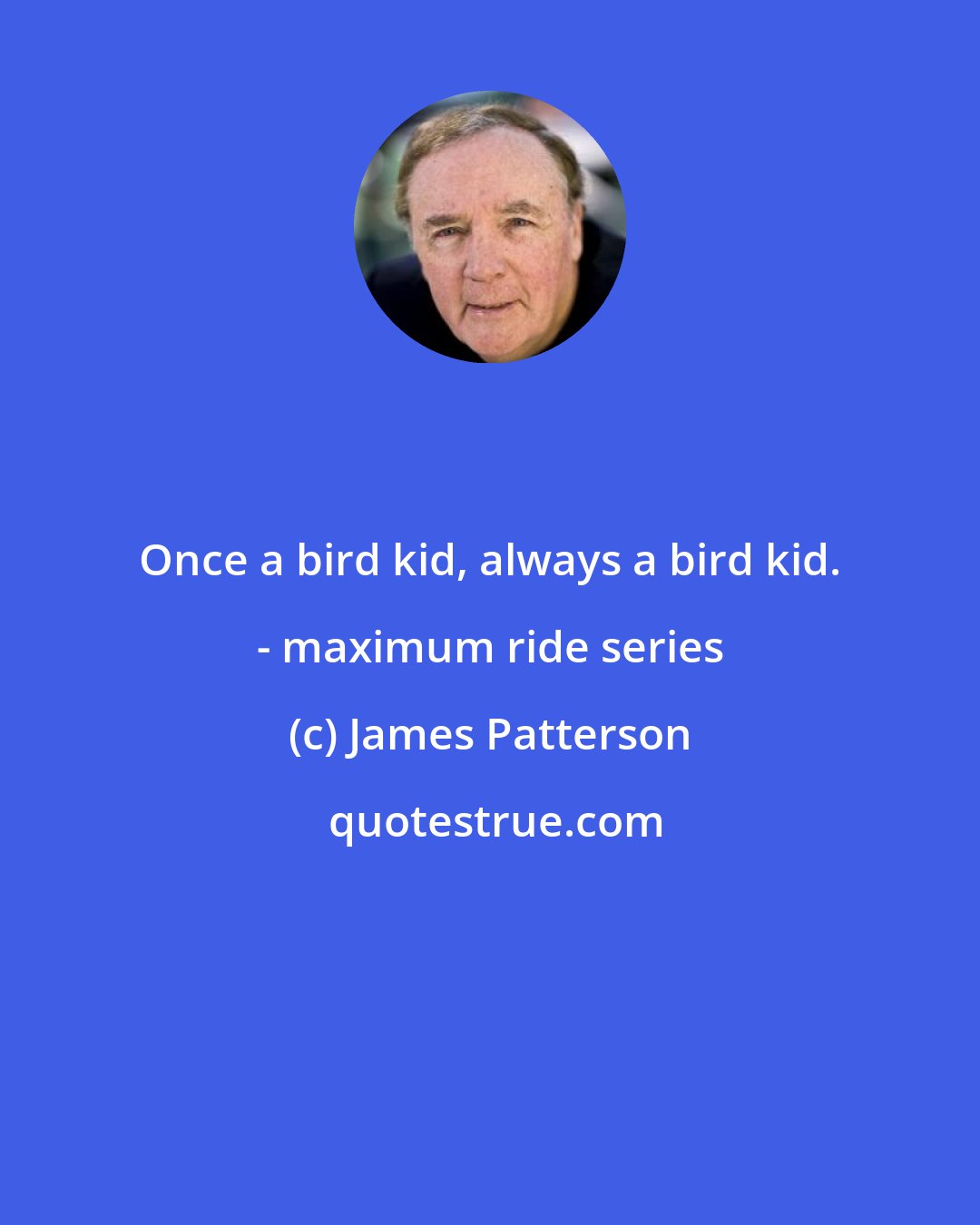 James Patterson: Once a bird kid, always a bird kid. - maximum ride series