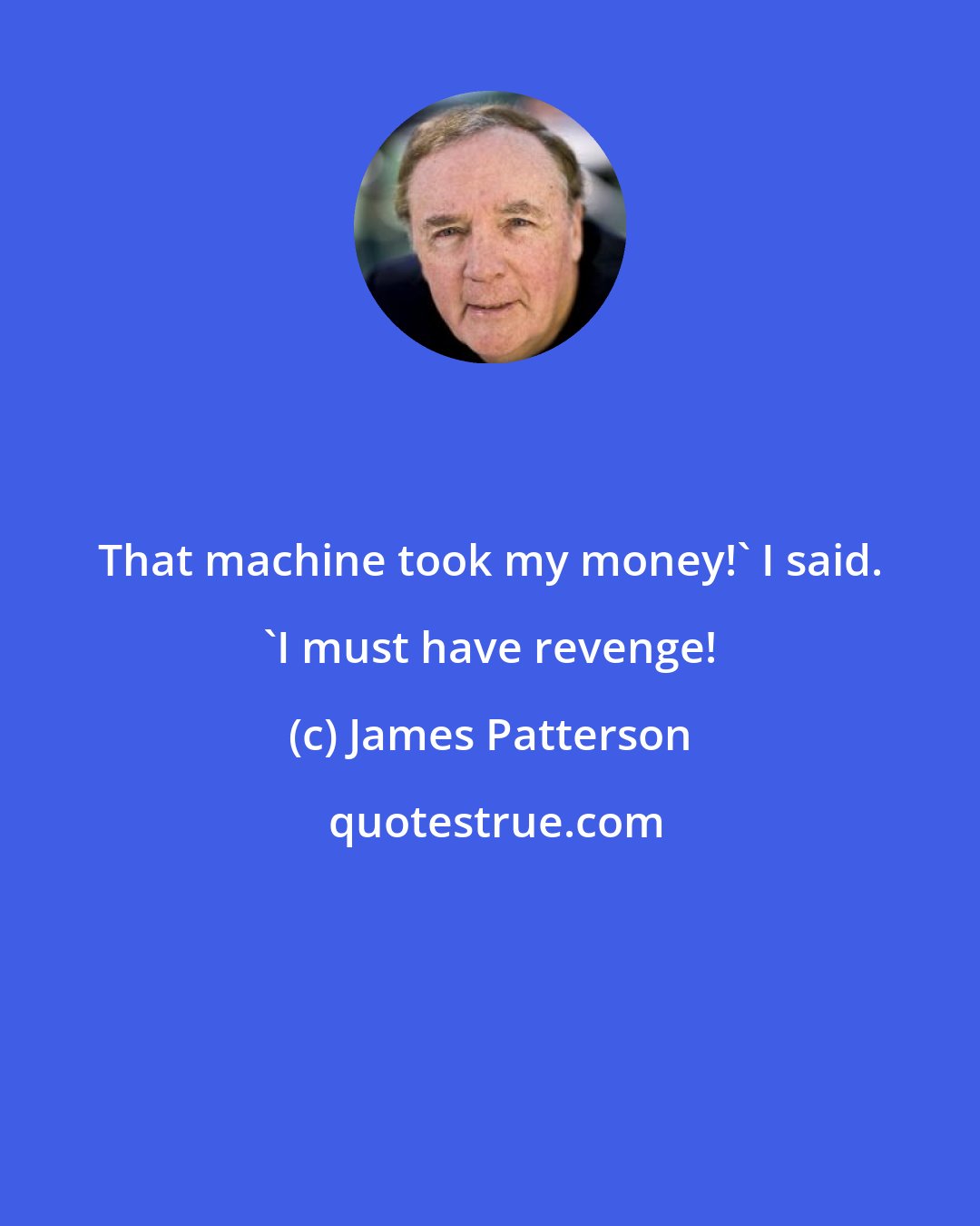 James Patterson: That machine took my money!' I said. 'I must have revenge!