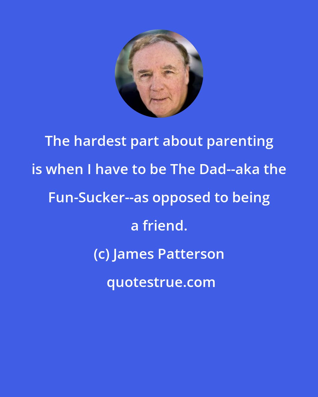 James Patterson: The hardest part about parenting is when I have to be The Dad--aka the Fun-Sucker--as opposed to being a friend.