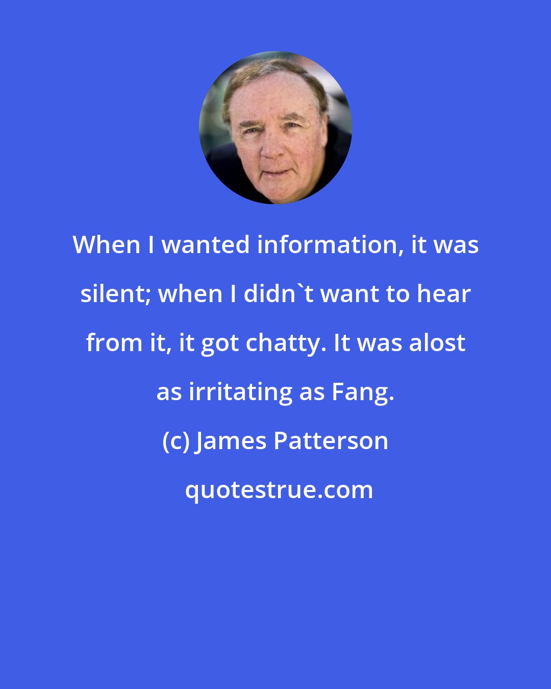 James Patterson: When I wanted information, it was silent; when I didn't want to hear from it, it got chatty. It was alost as irritating as Fang.