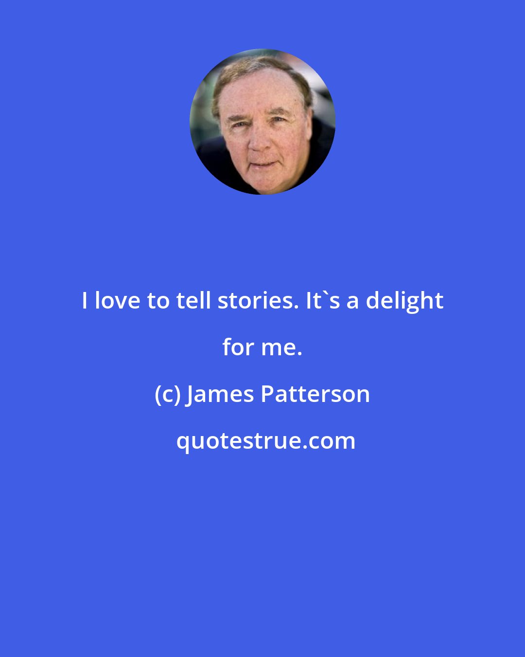 James Patterson: I love to tell stories. It's a delight for me.