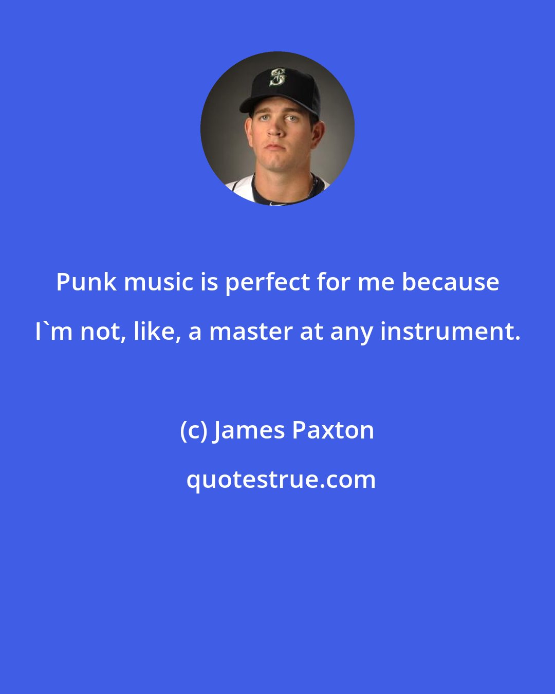 James Paxton: Punk music is perfect for me because I'm not, like, a master at any instrument.