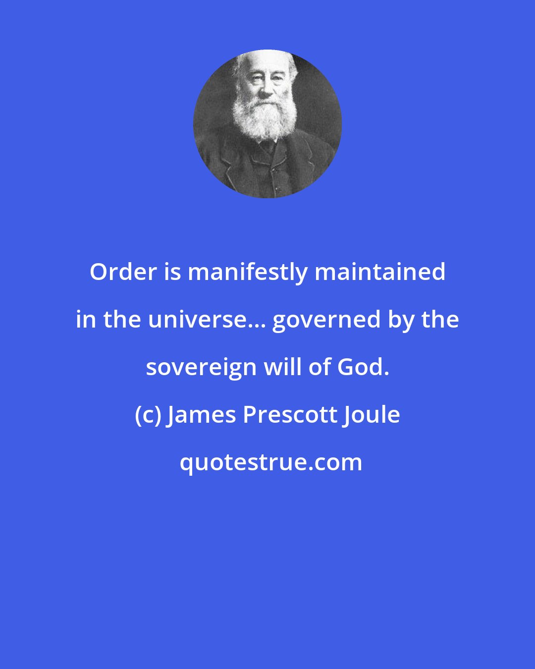 James Prescott Joule: Order is manifestly maintained in the universe... governed by the sovereign will of God.