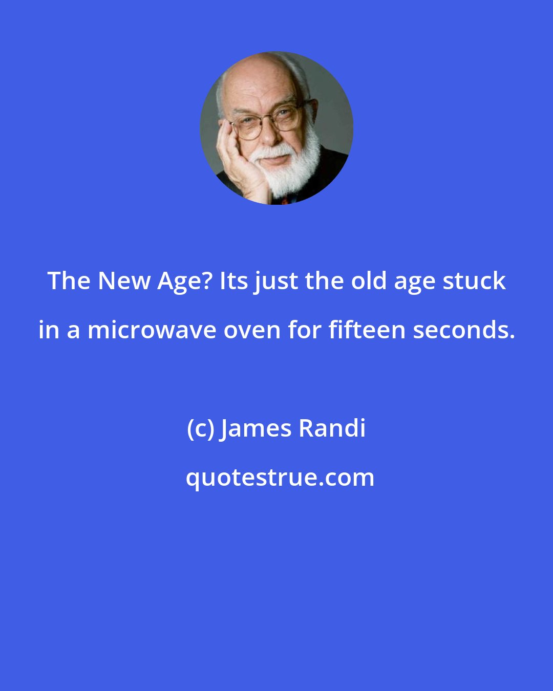 James Randi: The New Age? Its just the old age stuck in a microwave oven for fifteen seconds.