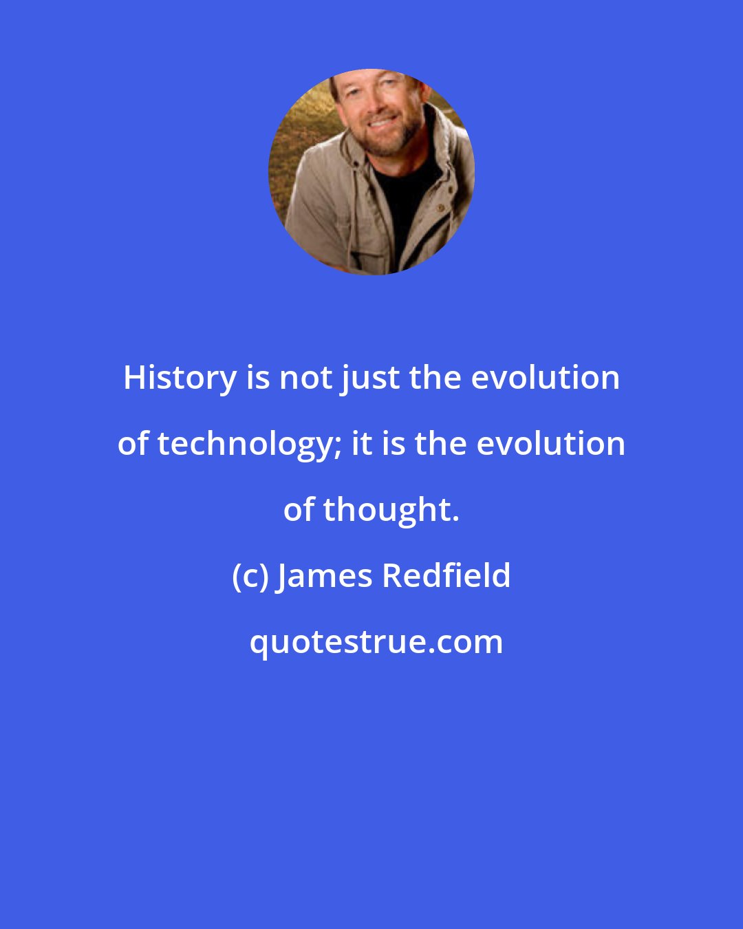 James Redfield: History is not just the evolution of technology; it is the evolution of thought.