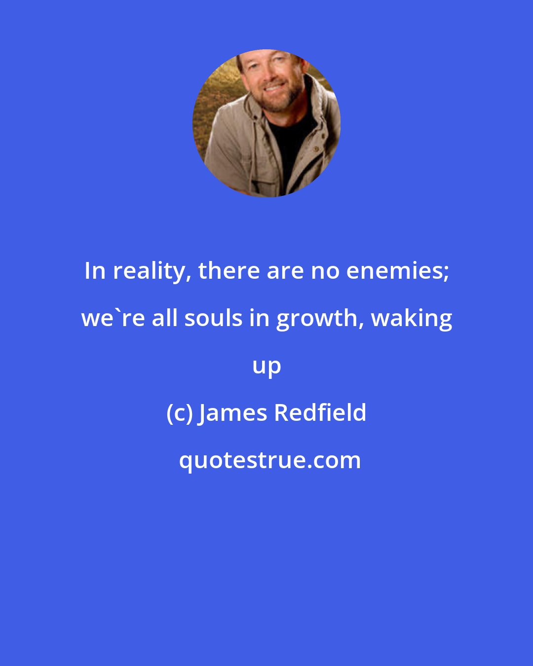 James Redfield: In reality, there are no enemies; we're all souls in growth, waking up
