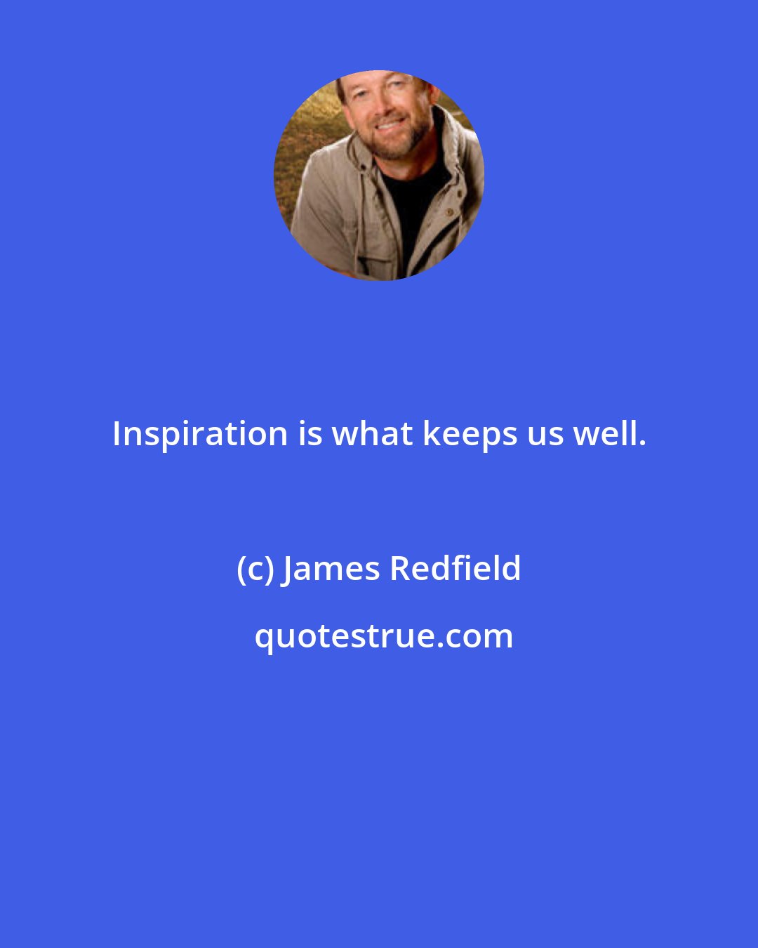 James Redfield: Inspiration is what keeps us well.