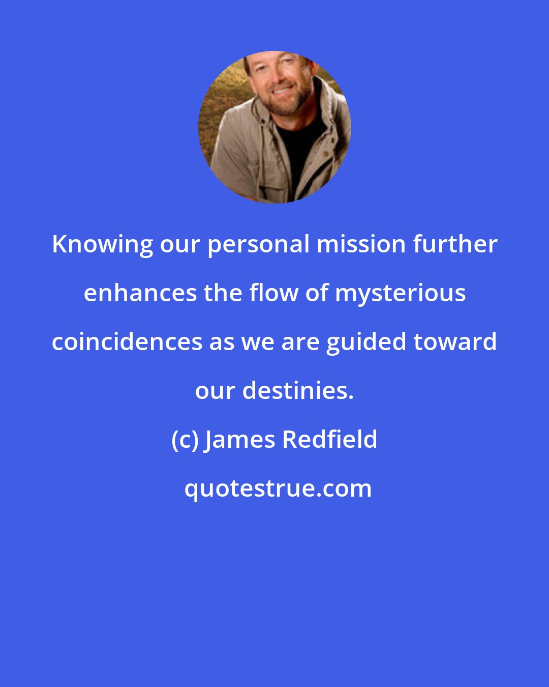 James Redfield: Knowing our personal mission further enhances the flow of mysterious coincidences as we are guided toward our destinies.