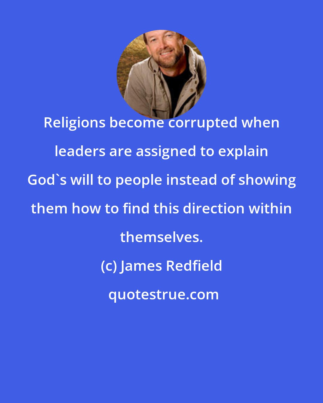James Redfield: Religions become corrupted when leaders are assigned to explain God's will to people instead of showing them how to find this direction within themselves.